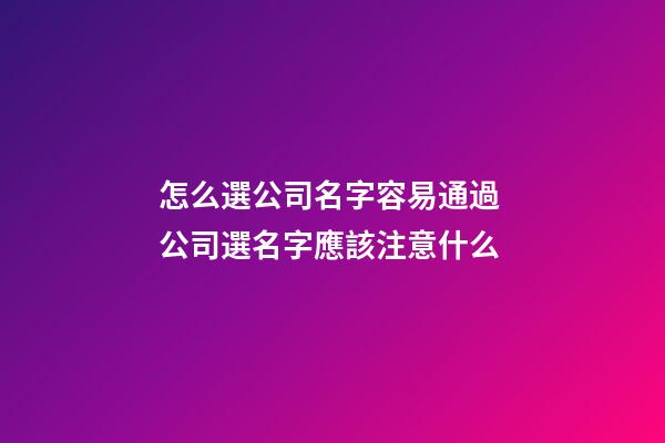 怎么選公司名字容易通過 公司選名字應該注意什么